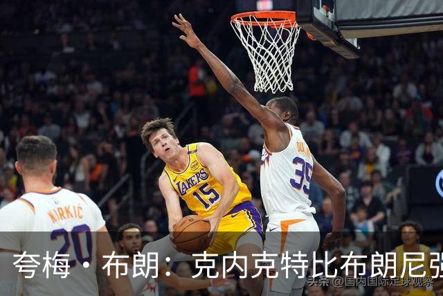 夸梅·布朗：克内克特比布朗尼强却被裁 他成了NBA人情世故牺牲品
